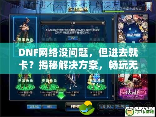 DNF網(wǎng)絡(luò)沒問題，但進去就卡？揭秘解決方案，暢玩無阻！