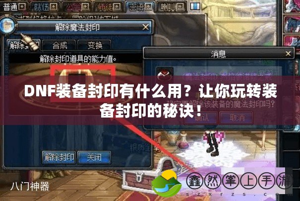 DNF裝備封印有什么用？讓你玩轉(zhuǎn)裝備封印的秘訣！