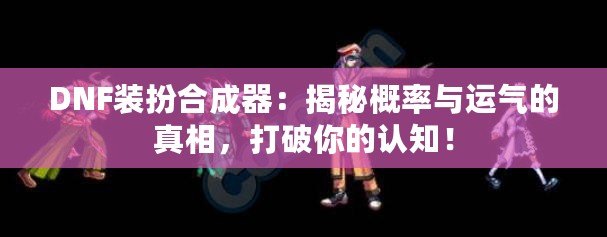 DNF裝扮合成器：揭秘概率與運氣的真相，打破你的認知！