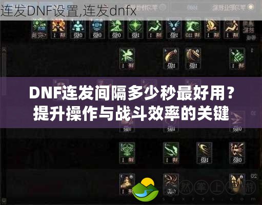 DNF連發(fā)間隔多少秒最好用？提升操作與戰(zhàn)斗效率的關(guān)鍵