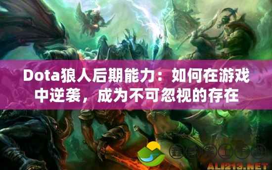 Dota狼人后期能力：如何在游戲中逆襲，成為不可忽視的存在