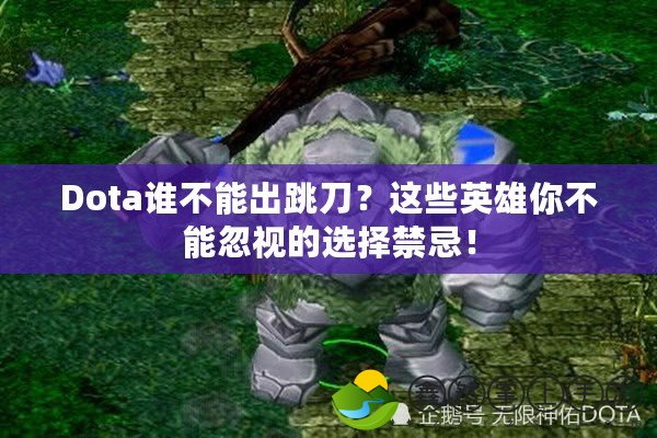 Dota誰(shuí)不能出跳刀？這些英雄你不能忽視的選擇禁忌！