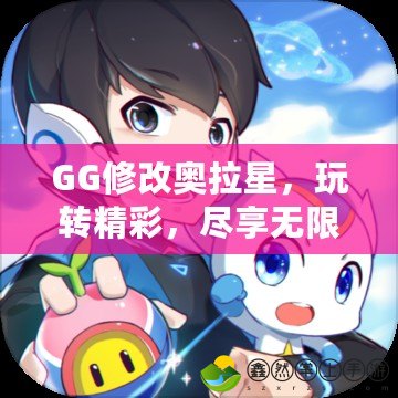 GG修改奧拉星，玩轉(zhuǎn)精彩，盡享無(wú)限可能！