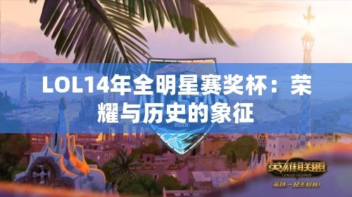 LOL14年全明星賽獎杯：榮耀與歷史的象征