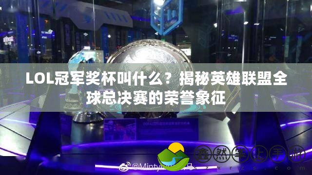 LOL冠軍獎杯叫什么？揭秘英雄聯(lián)盟全球總決賽的榮譽(yù)象征