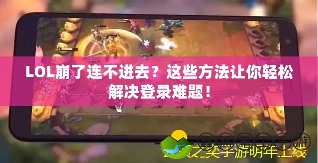 LOL崩了連不進(jìn)去？這些方法讓你輕松解決登錄難題！