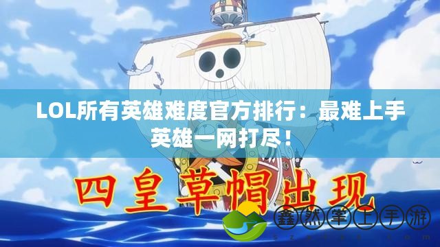 LOL所有英雄難度官方排行：最難上手英雄一網(wǎng)打盡！