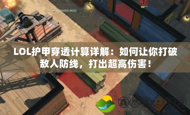 LOL護(hù)甲穿透計(jì)算詳解：如何讓你打破敵人防線，打出超高傷害！