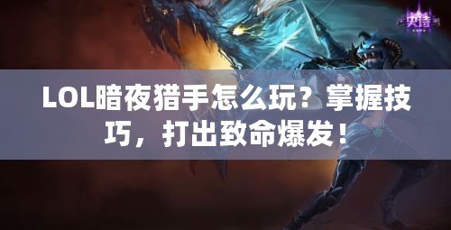LOL暗夜獵手怎么玩？掌握技巧，打出致命爆發(fā)！