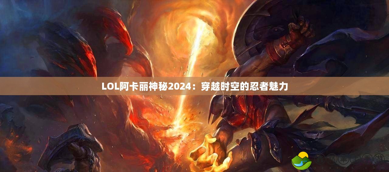 LOL阿卡麗神秘2024：穿越時空的忍者魅力