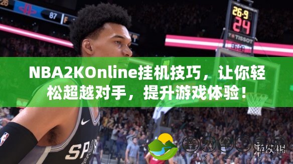 NBA2KOnline掛機技巧，讓你輕松超越對手，提升游戲體驗！