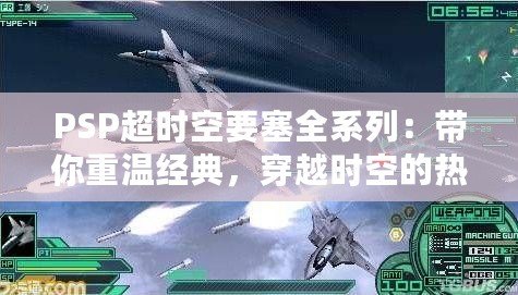 PSP超時空要塞全系列：帶你重溫經典，穿越時空的熱血冒險