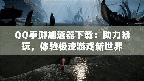 QQ手游加速器下載：助力暢玩，體驗極速游戲新世界