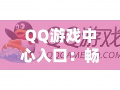 QQ游戲中心入口：暢享游戲樂趣的完美起點