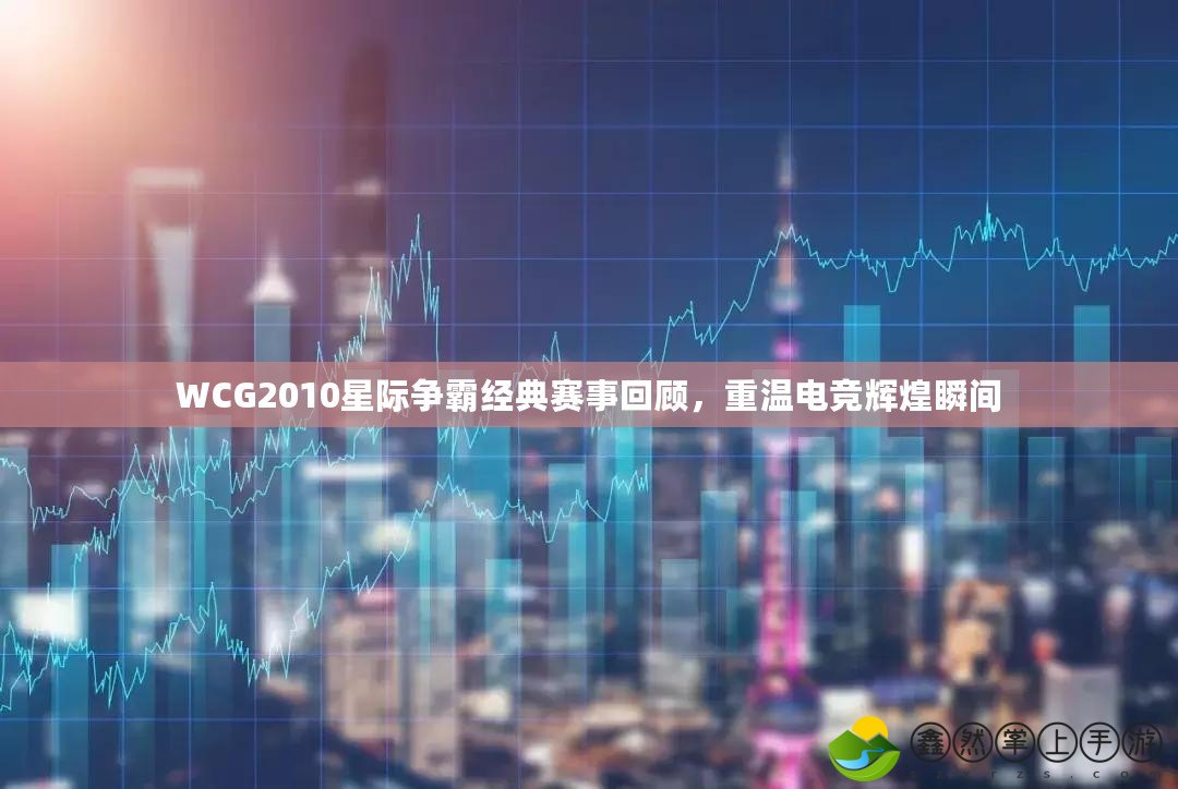 WCG2010星際爭霸經(jīng)典賽事回顧，重溫電競輝煌瞬間