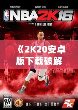 《2K20安卓版下載破解版豪華存檔，讓你輕松成就籃球夢》