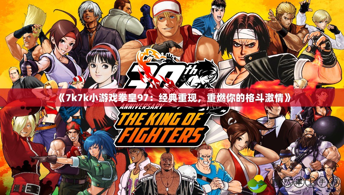 《7k7k小游戲拳皇97：經(jīng)典重現(xiàn)，重燃你的格斗激情》
