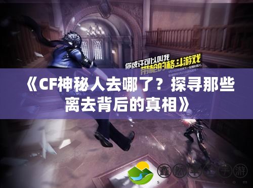 《CF神秘人去哪了？探尋那些離去背后的真相》