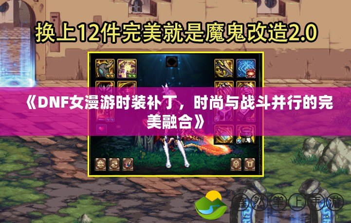 《DNF女漫游時(shí)裝補(bǔ)丁，時(shí)尚與戰(zhàn)斗并行的完美融合》