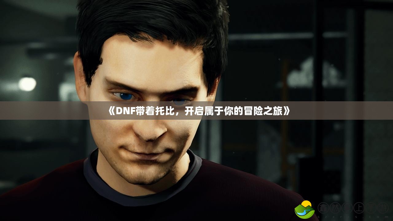 《DNF帶著托比，開啟屬于你的冒險(xiǎn)之旅》
