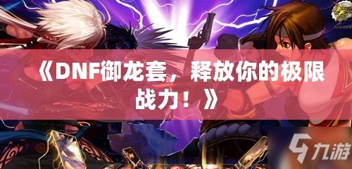 《DNF御龍?zhí)祝尫拍愕臉O限戰(zhàn)力！》
