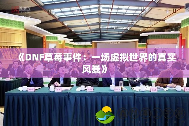 《DNF草莓事件：一場(chǎng)虛擬世界的真實(shí)風(fēng)暴》