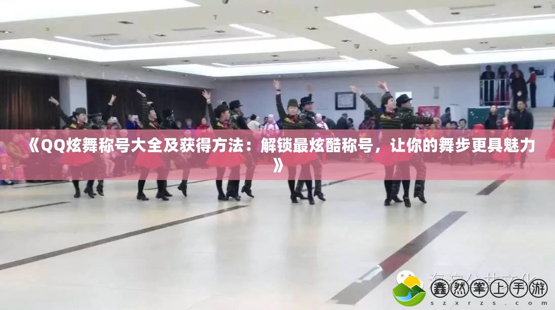 《QQ炫舞稱號(hào)大全及獲得方法：解鎖最炫酷稱號(hào)，讓你的舞步更具魅力》
