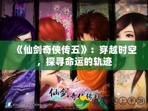 《仙劍奇?zhèn)b傳五》：穿越時(shí)空，探尋命運(yùn)的軌跡