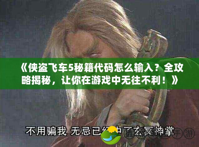 《俠盜飛車5秘籍代碼怎么輸入？全攻略揭秘，讓你在游戲中無往不利！》