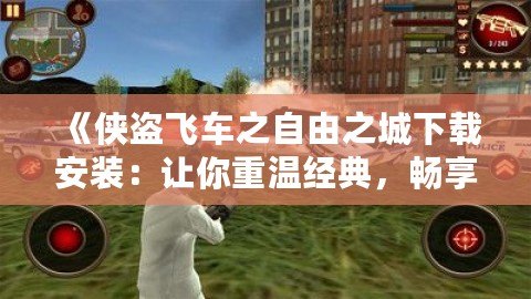 《俠盜飛車之自由之城下載安裝：讓你重溫經典，暢享無限自由》