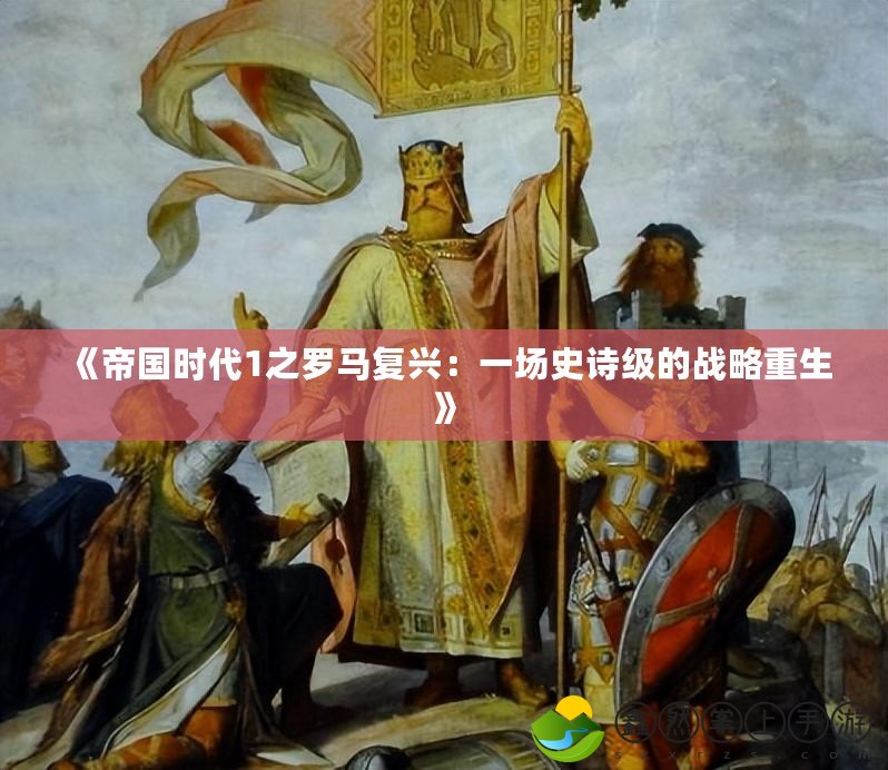 《帝國時(shí)代1之羅馬復(fù)興：一場史詩級的戰(zhàn)略重生》