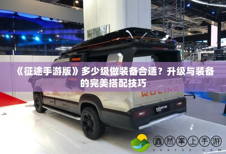 《征途手游版》多少級做裝備合適？升級與裝備的完美搭配技巧