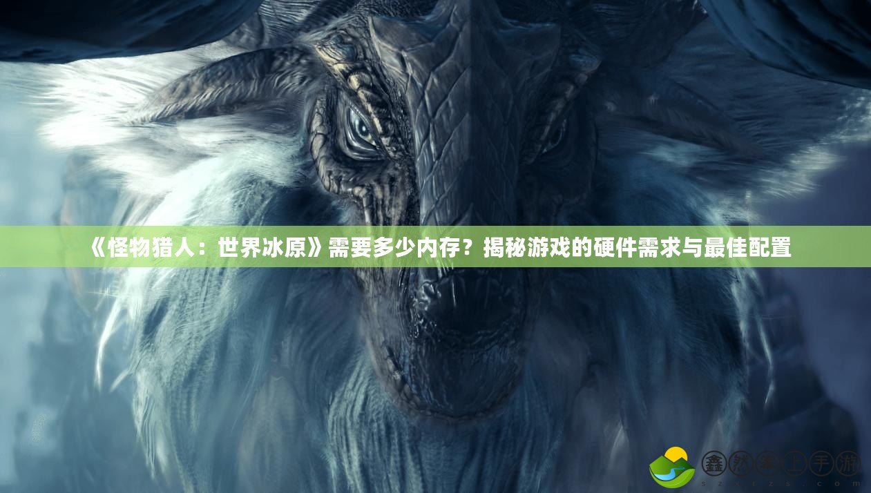 《怪物獵人：世界冰原》需要多少內存？揭秘游戲的硬件需求與最佳配置