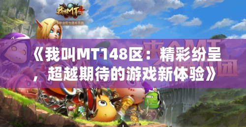 《我叫MT148區(qū)：精彩紛呈，超越期待的游戲新體驗》