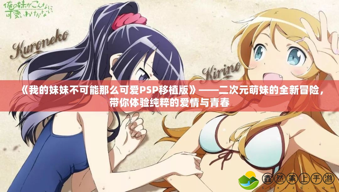 《我的妹妹不可能那么可愛PSP移植版》——二次元萌妹的全新冒險(xiǎn)，帶你體驗(yàn)純粹的愛情與青春