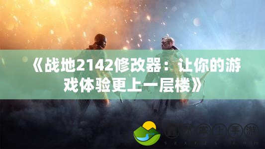 《戰(zhàn)地2142修改器：讓你的游戲體驗(yàn)更上一層樓》