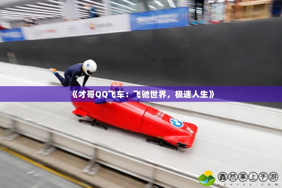 《才哥QQ飛車：飛馳世界，極速人生》