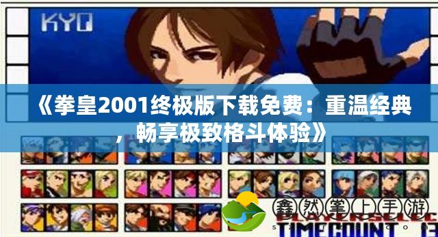 《拳皇2001終極版下載免費(fèi)：重溫經(jīng)典，暢享極致格斗體驗(yàn)》