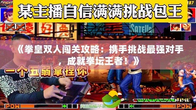 《拳皇雙人闖關(guān)攻略：攜手挑戰(zhàn)最強對手，成就拳壇王者！》