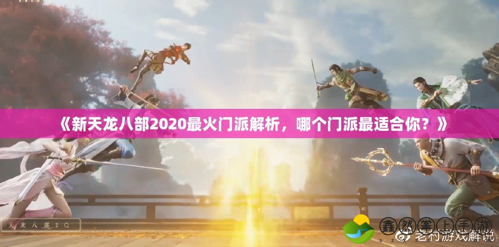 《新天龍八部2020最火門派解析，哪個門派最適合你？》