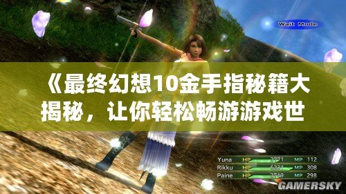 《最終幻想10金手指秘籍大揭秘，讓你輕松暢游游戲世界》