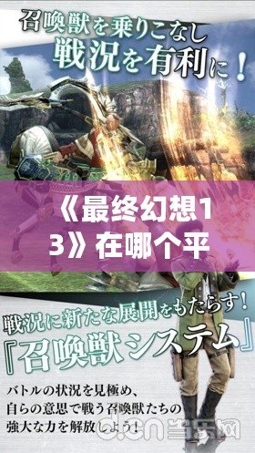 《最終幻想13》在哪個(gè)平臺(tái)可以玩？帶你全面了解最全游戲平臺(tái)選擇