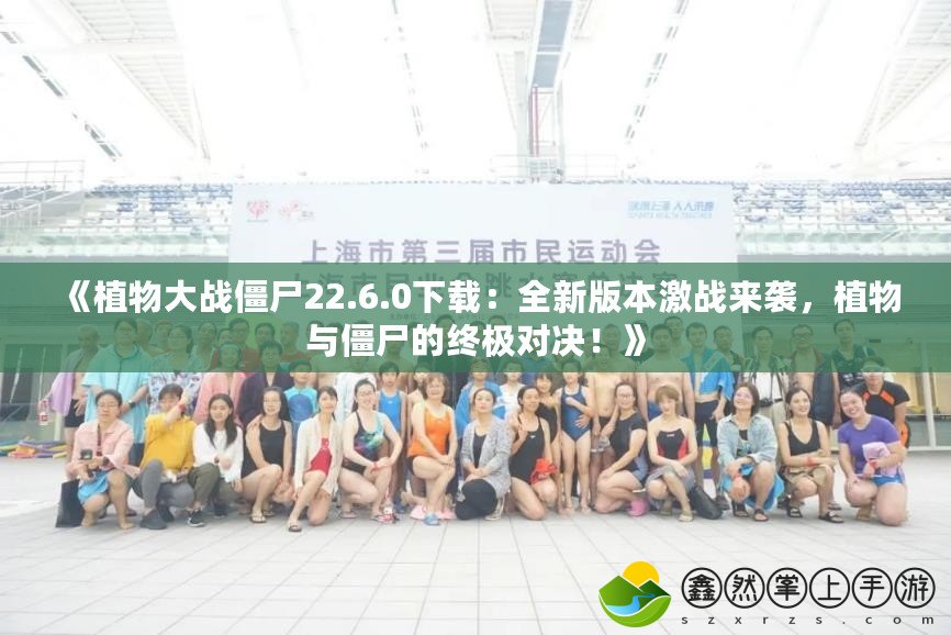 《植物大戰(zhàn)僵尸22.6.0下載：全新版本激戰(zhàn)來(lái)襲，植物與僵尸的終極對(duì)決！》