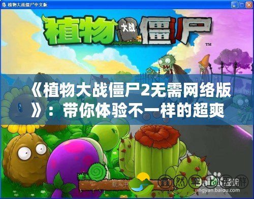 《植物大戰(zhàn)僵尸2無(wú)需網(wǎng)絡(luò)版》：帶你體驗(yàn)不一樣的超爽游戲世界！