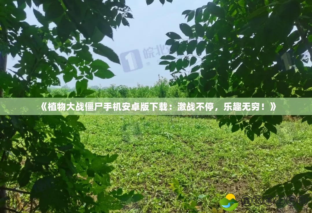 《植物大戰(zhàn)僵尸手機(jī)安卓版下載：激戰(zhàn)不停，樂趣無(wú)窮！》