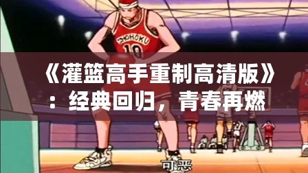 《灌籃高手重制高清版》：經(jīng)典回歸，青春再燃