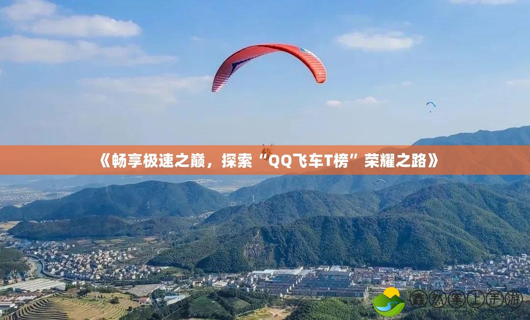 《暢享極速之巔，探索“QQ飛車T榜”榮耀之路》