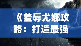 《羞辱尤娜攻略：打造最強(qiáng)游戲體驗(yàn)，讓你笑傲全場(chǎng)！》