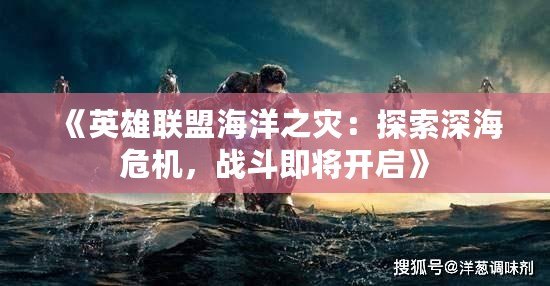 《英雄聯(lián)盟海洋之災(zāi)：探索深海危機(jī)，戰(zhàn)斗即將開(kāi)啟》