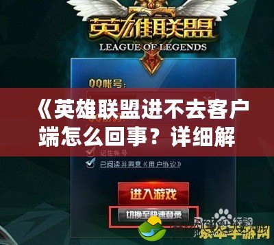《英雄聯(lián)盟進(jìn)不去客戶端怎么回事？詳細(xì)解析與解決方案》